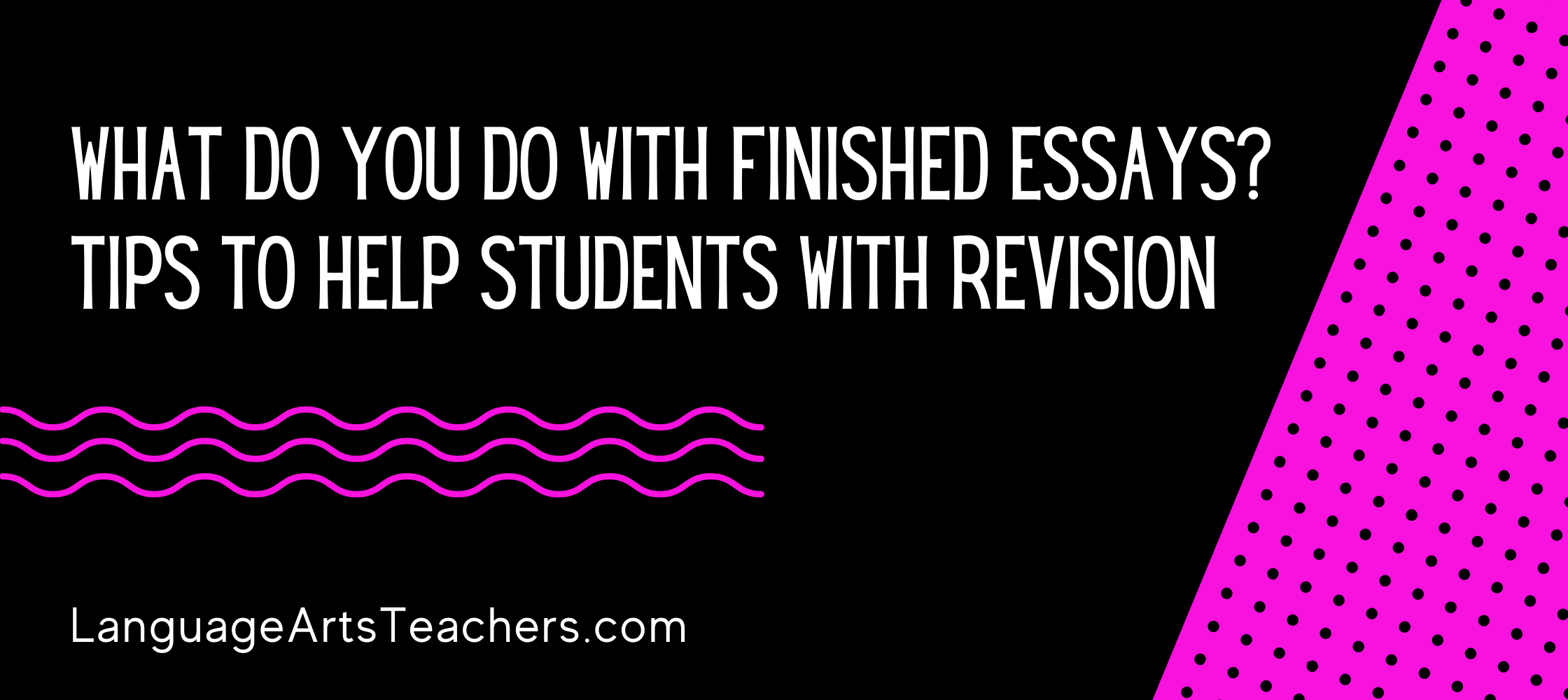 What Do You Do With Finished Essays? Tips to Help Students With Revision